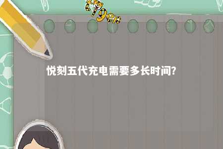 悦刻五代充电需要多长时间？ 
